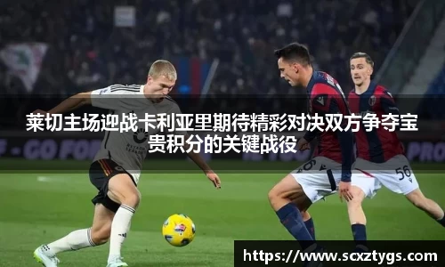 莱切主场迎战卡利亚里期待精彩对决双方争夺宝贵积分的关键战役