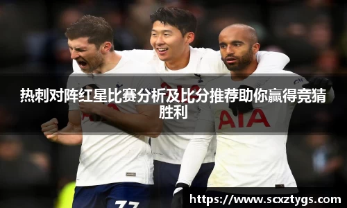热刺对阵红星比赛分析及比分推荐助你赢得竞猜胜利
