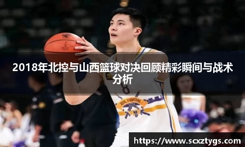 2018年北控与山西篮球对决回顾精彩瞬间与战术分析