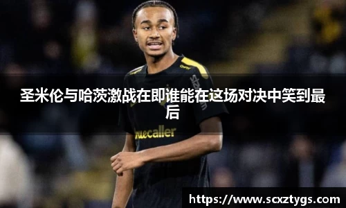 圣米伦与哈茨激战在即谁能在这场对决中笑到最后