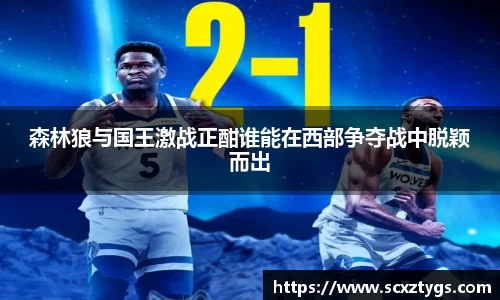 森林狼与国王激战正酣谁能在西部争夺战中脱颖而出