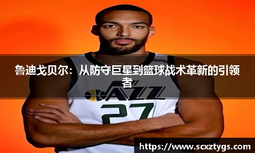 鲁迪戈贝尔：从防守巨星到篮球战术革新的引领者