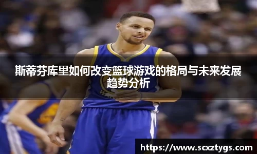 斯蒂芬库里如何改变篮球游戏的格局与未来发展趋势分析