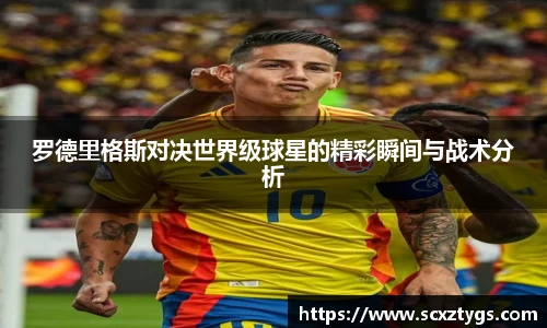 罗德里格斯对决世界级球星的精彩瞬间与战术分析