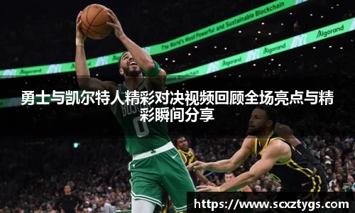 勇士与凯尔特人精彩对决视频回顾全场亮点与精彩瞬间分享