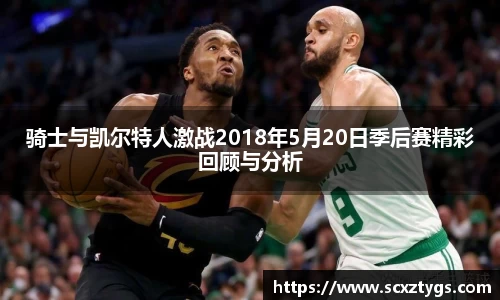 骑士与凯尔特人激战2018年5月20日季后赛精彩回顾与分析