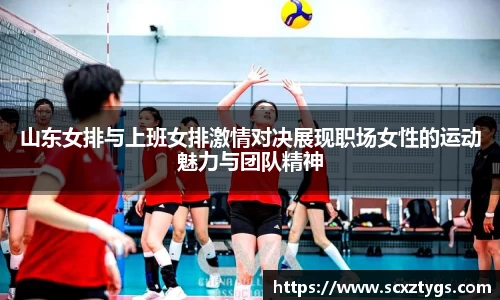 山东女排与上班女排激情对决展现职场女性的运动魅力与团队精神