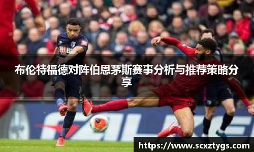布伦特福德对阵伯恩茅斯赛事分析与推荐策略分享