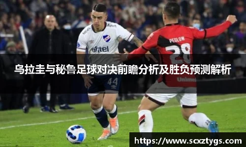 乌拉圭与秘鲁足球对决前瞻分析及胜负预测解析