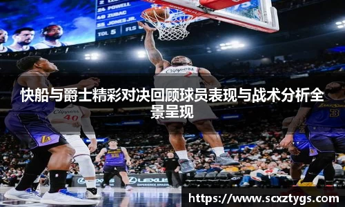 快船与爵士精彩对决回顾球员表现与战术分析全景呈现