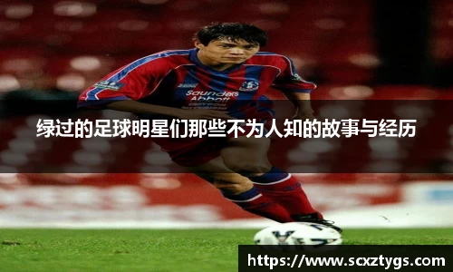 绿过的足球明星们那些不为人知的故事与经历