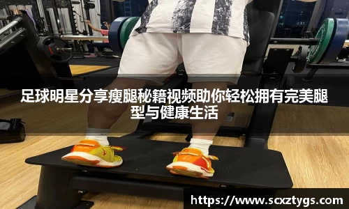 足球明星分享瘦腿秘籍视频助你轻松拥有完美腿型与健康生活