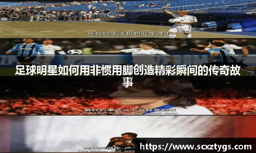足球明星如何用非惯用脚创造精彩瞬间的传奇故事