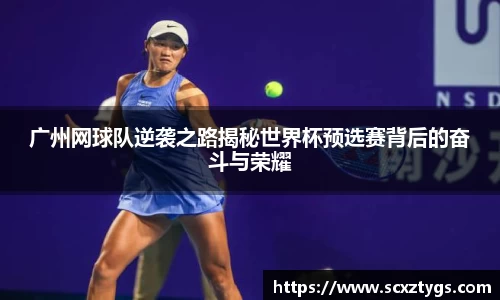 广州网球队逆袭之路揭秘世界杯预选赛背后的奋斗与荣耀
